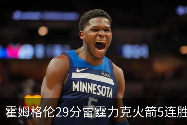 霍姆格伦29分雷霆力克火箭5连胜 公牛战胜鹈鹕
